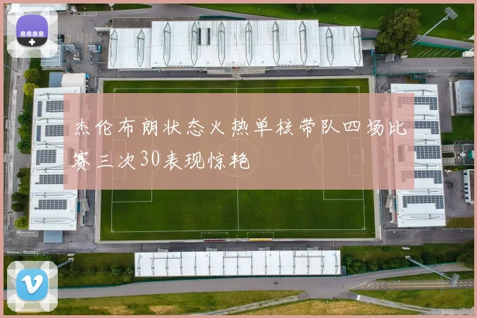 杰伦布朗状态火热单核带队四场比赛三次30表现惊艳