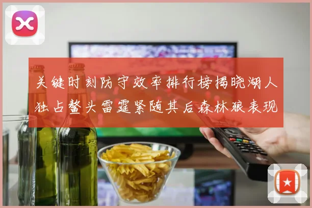 关键时刻防守效率排行榜揭晓湖人独占鳌头雷霆紧随其后森林狼表现不俗