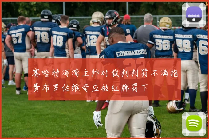 赛哈特海湾主帅对裁判判罚不满指责布罗佐维奇应被红牌罚下