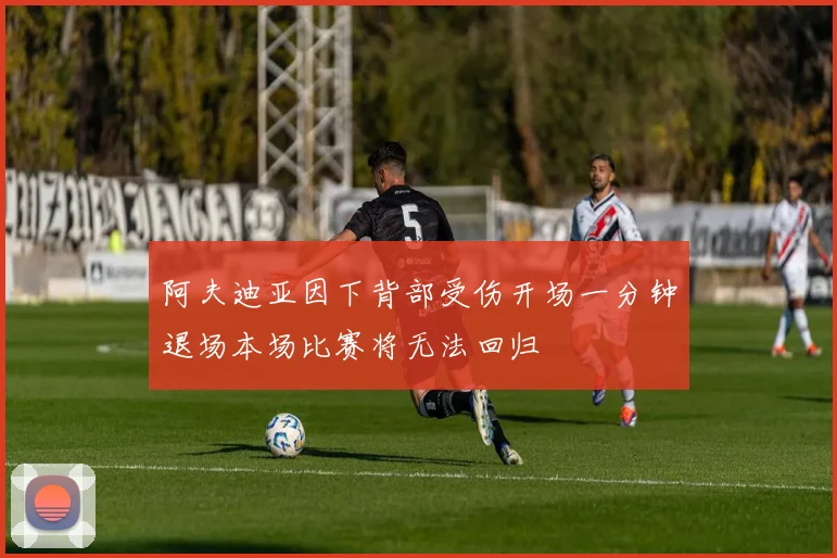阿夫迪亚因下背部受伤开场一分钟退场本场比赛将无法回归