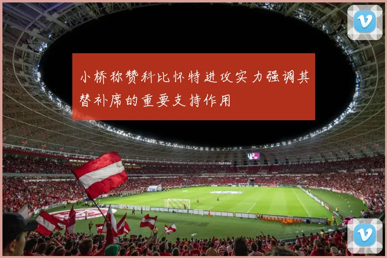 小桥称赞科比怀特进攻实力强调其替补席的重要支持作用