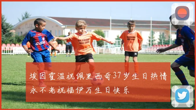 埃因霍温祝佩里西奇37岁生日热情永不老祝福伊万生日快乐