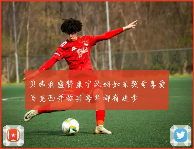 贝弗利盛赞康宁汉姆如东契奇喜爱马克西并称其每年都有进步