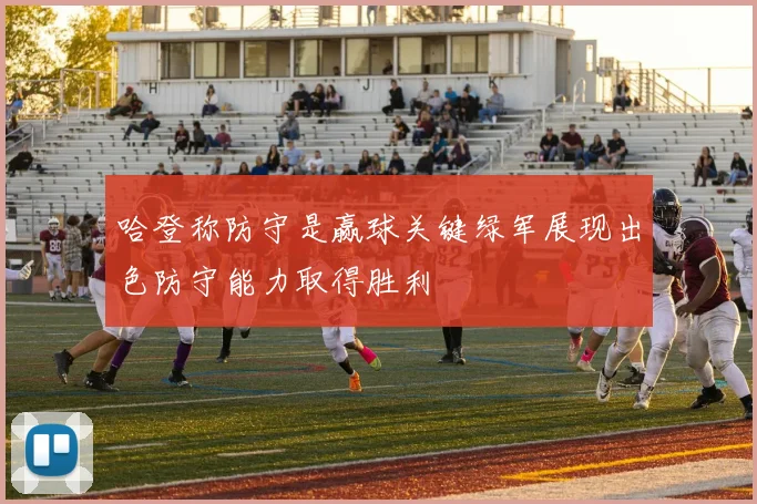 哈登称防守是赢球关键绿军展现出色防守能力取得胜利