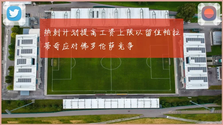 热刺计划提高工资上限以留住帕拉蒂奇应对佛罗伦萨竞争