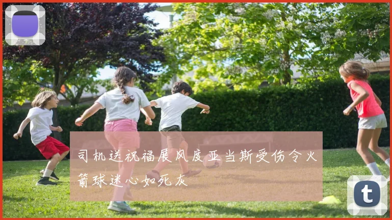 司机送祝福展风度亚当斯受伤令火箭球迷心如死灰