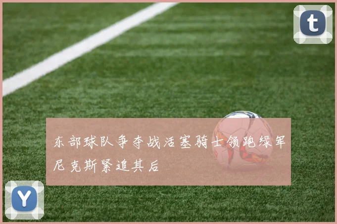 东部球队争夺战活塞骑士领跑绿军尼克斯紧追其后