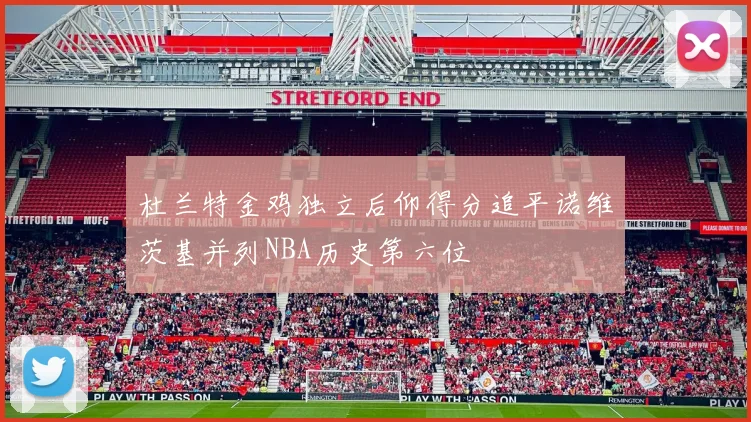 杜兰特金鸡独立后仰得分追平诺维茨基并列NBA历史第六位