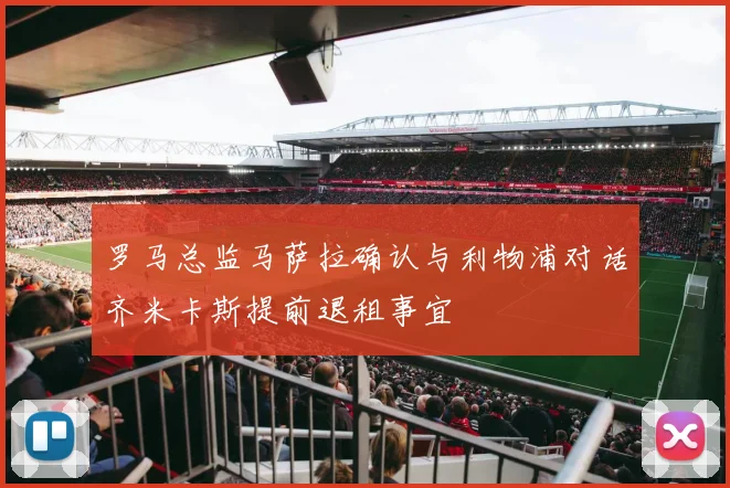 罗马总监马萨拉确认与利物浦对话齐米卡斯提前退租事宜