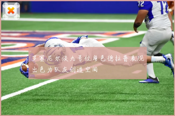 罗塞尼尔谈九号位角色德拉普表现出色为队友创造空间