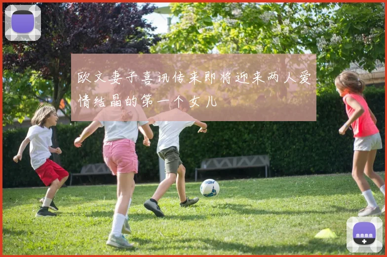 欧文妻子喜讯传来即将迎来两人爱情结晶的第一个女儿