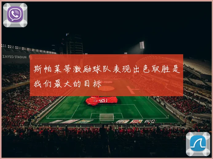 斯帕莱蒂激励球队表现出色取胜是我们最大的目标