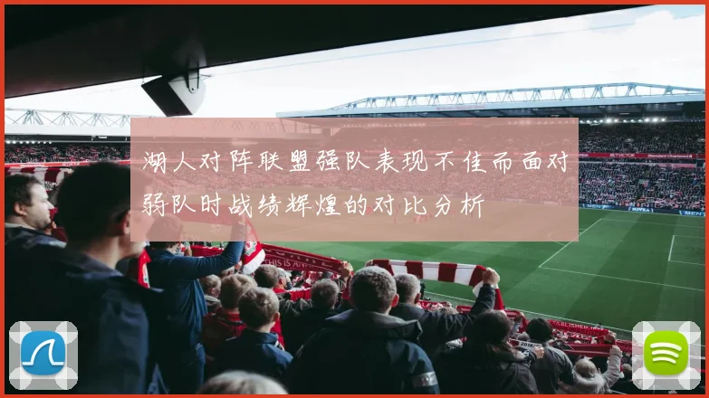湖人对阵联盟强队表现不佳而面对弱队时战绩辉煌的对比分析