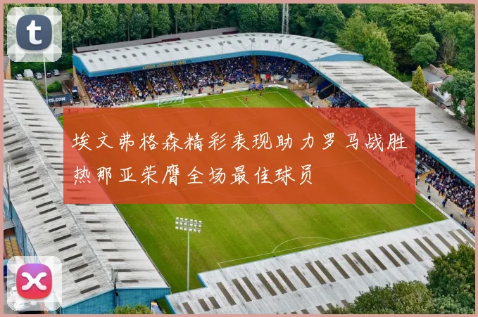 埃文弗格森精彩表现助力罗马战胜热那亚荣膺全场最佳球员